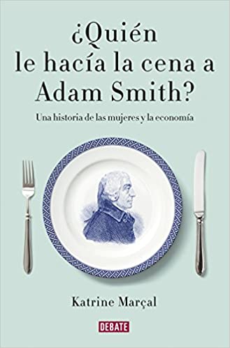 ¿Quién le hacía la cena a Adam Smith? Una historia de las mujeres y la economía